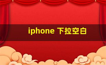 iphone 下拉空白